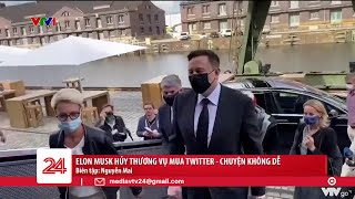 Elon Musk hủy thương vụ mua Twitter - Chuyện không dễ | VTV24