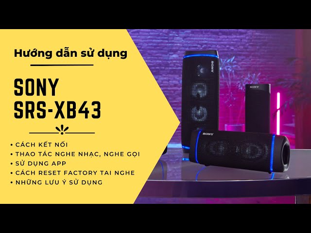 HDSD Loa Sony SRS XB-43:  Hướng dẫn kết nối, thao tác, sử dụng App và reset factory