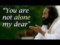 You are not alone my dear  gurudev sri sri ravi shankar