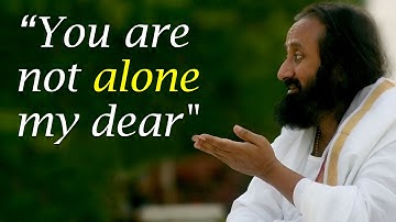 You are Not Alone My Dear - Gurudev Sri Sri Ravi Shankar