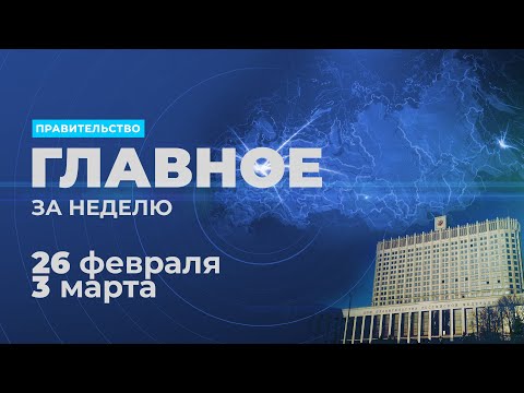 Работа правительства. Главные события и решения недели – в дайджесте: