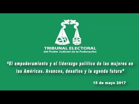El Empoderamiento y el liderazgo político de las mujeres - Lunes 15 Mayo 2017 - Sesión I -TEPJF tribunal electoral arraijan