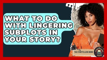What To Do With Lingering Subplots In Your Story? - The Storytellers Room