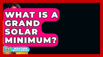 What Is A Grand Solar Minimum? - Weather Watchdog