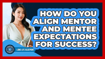 How Do You Align Mentor And Mentee Expectations For Success? - Long Life Blueprint