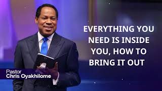 EVERYTHING YOU NEED IS INSIDE YOU, HOW TO BRING IT OUT - PASTOR CHRIS OYAKHILOME