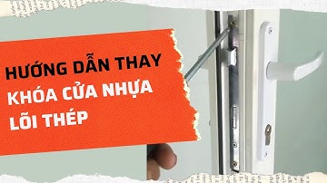 Hướng dẫn cách thay thế ổ khóa cửa nhựa lõi thép, cửa window đơn điểm
