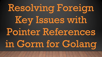 Resolving Foreign Key Issues with Pointer References in Gorm for Golang