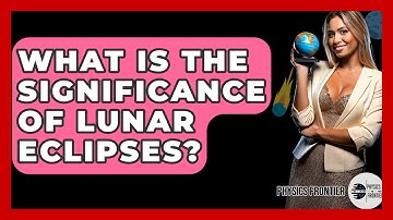 What Is The Significance Of Lunar Eclipses? - Physics Frontier