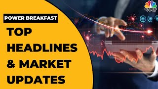 Top Business Headlines | Stock Market Updates This Morning | Power Breakfast | CNBC-TV18