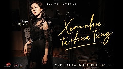 XEM NHƯ TA CHƯA TỪNG (OST AI LÀ NGƯỜI THỨ BA?) - LỆ QUYÊN | OFFICIAL MV