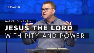Jesus -- The Lord with Pity and Power | The Gospel of Mark (Msg 19) | Mark 5:21-43 | 1/8/2023