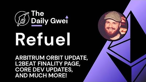 Arbitrum Orbit update, L2Beat Finality page & more - The Daily Gwei Refuel #716 - Ethereum Updates