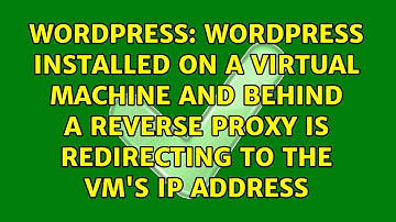 Wordpress installed on a virtual machine and behind a reverse proxy is redirecting to the VM