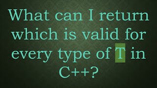 What Can I Return Which Is Valid For Every Type Of T In C ?