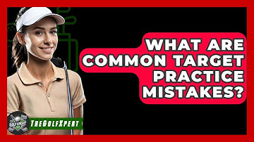 What Are Common Target Practice Mistakes? - The Golf Xpert