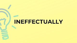 What is the meaning of the word INEFFECTUALLY?