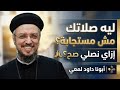 ليه صلاتك مش مستجابة إزاي نصلي صح أبونا داود لمعي mp3