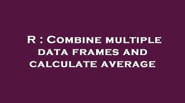 R : Combine multiple data frames and calculate average