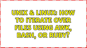 Unix & Linux: How to iterate over files using awk, bash, or ruby? (2 Solutions!!)
