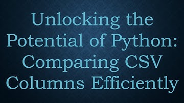 Unlocking the Potential of Python: Comparing CSV Columns Efficiently
