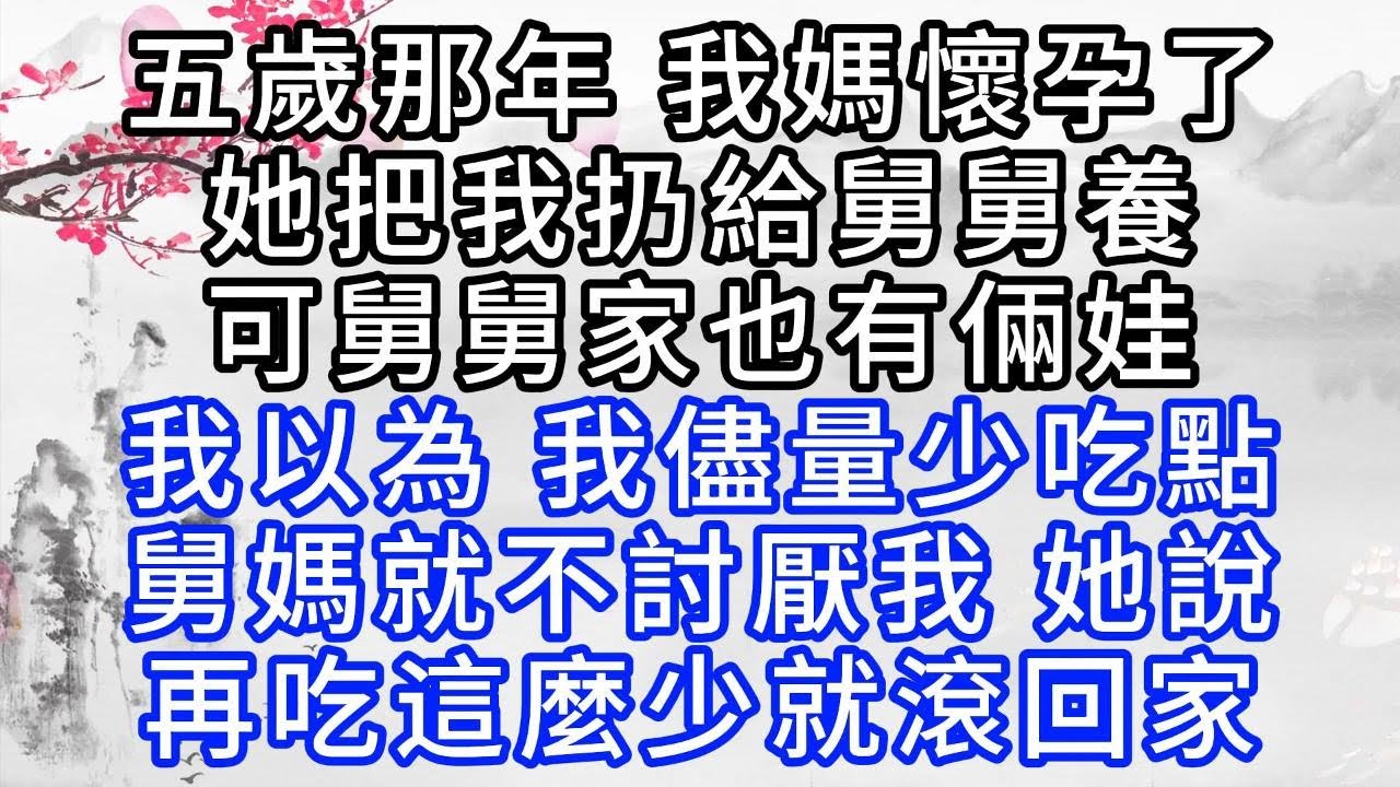 五歲那年，我媽懷孕了，她把我扔給舅舅養，可舅舅家也有倆娃，我以為，我儘量少吃點，舅媽就不討厭我，她說，再吃這麼少，就滾回家【幸福人生】#為人處世#生活經驗#情感故事
