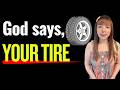 God says, YOUR TIRE~~. #propheticword #tires #dailyprophetic