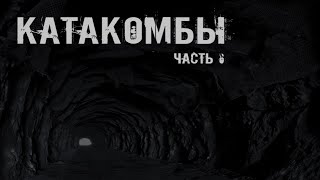 КАТАКОМБЫ. Часть 6. УЖАСЫ. МИСТИКА