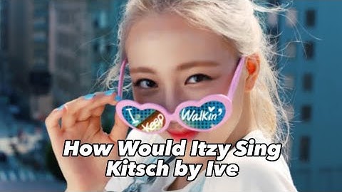 How Would ITZY Sing Kitsch By IVE