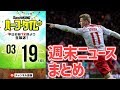 Jも欧州も！週末サッカーNEWSまとめ｜#SKHT 2018.03.19