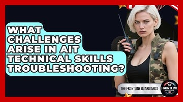 What Challenges Arise In AIT Technical Skills Troubleshooting? - The Frontline Guardians
