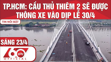 60 Giây Sáng 23/04/2022 | TP.HCM: CẦU THỦ THIÊM 2 SẼ ĐƯỢC THÔNG XE VÀO DỊP LỄ 30/4 |HTV Tin tức