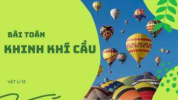 Bài Toán Khinh Khí Cầu 2 - Khí Lí Tưởng - Vật lí 12 Tốt Nghiệp THPT