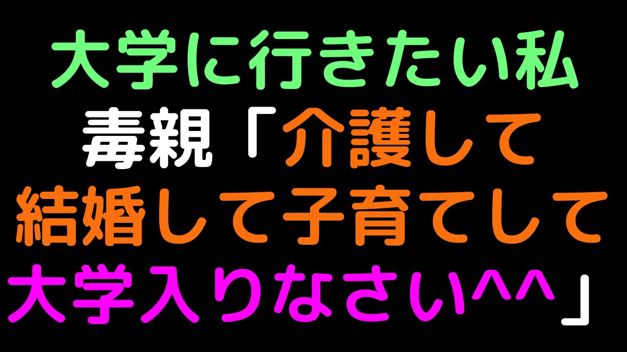 大学に行きたい私 毒親 介護して結婚して子育てして 大学入りなさい 2ch Youtube