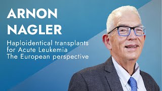 Arnon Nagler tells about Haploidentical transplants for Acute Leukemia – The European perspective