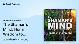 The Shaman's Mind: Huna Wisdom to Change Your… by Jonathan Hammond · Audiobook preview
