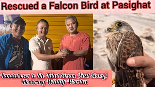 RESCUED A FALCON BIRD & HANDED OVER TO SH. TALUT SIRAM (EAST SIANG) HONORARY WILDLIFE WARDEN 