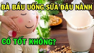 Bà bầu uống sữa đậu nành được không? Những chú ý khi uống