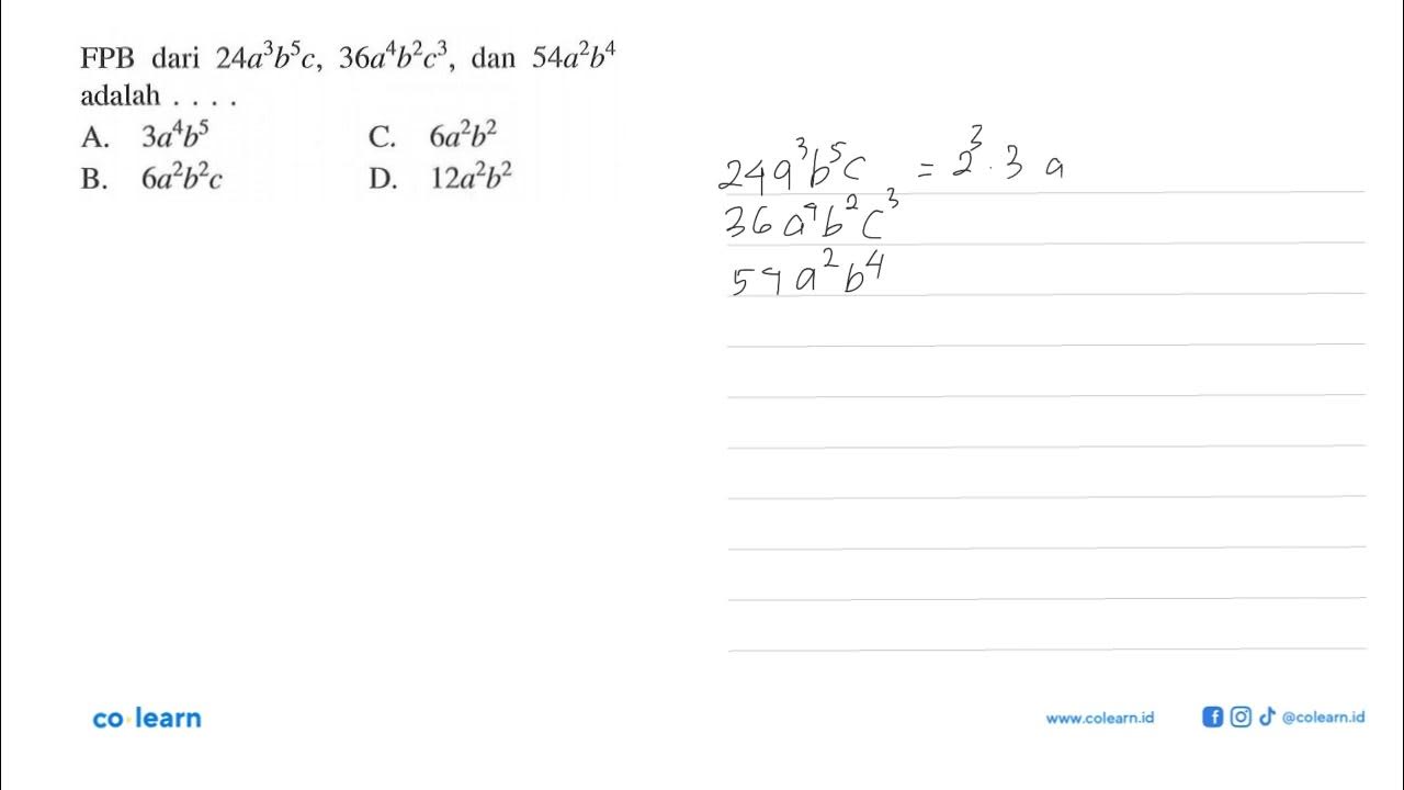 FPB dari 24a^3b^5c, 36a^4b^2c^3 dan 54a^2b^4 adalah... A. 3a^4b^5 C. 6a ...
