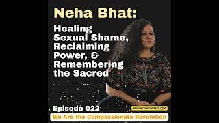 022 | Neha Bhat: Healing Sexual Shame, Reclaiming Power, & Remembering the Sacred