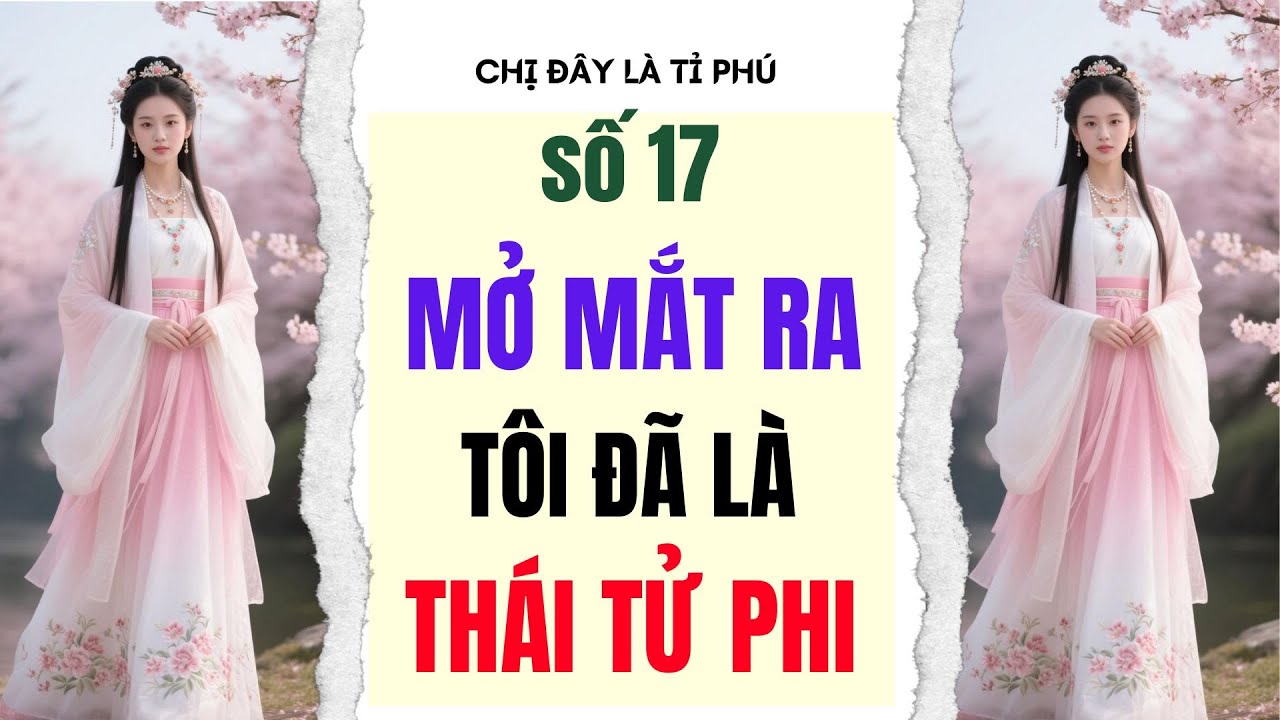 [Truyện audio] [FULL] CHỊ ĐÂY LÀ TỈ PHÚ SỐ 17 II Mở mắt ra tôi đã là thái tử phi