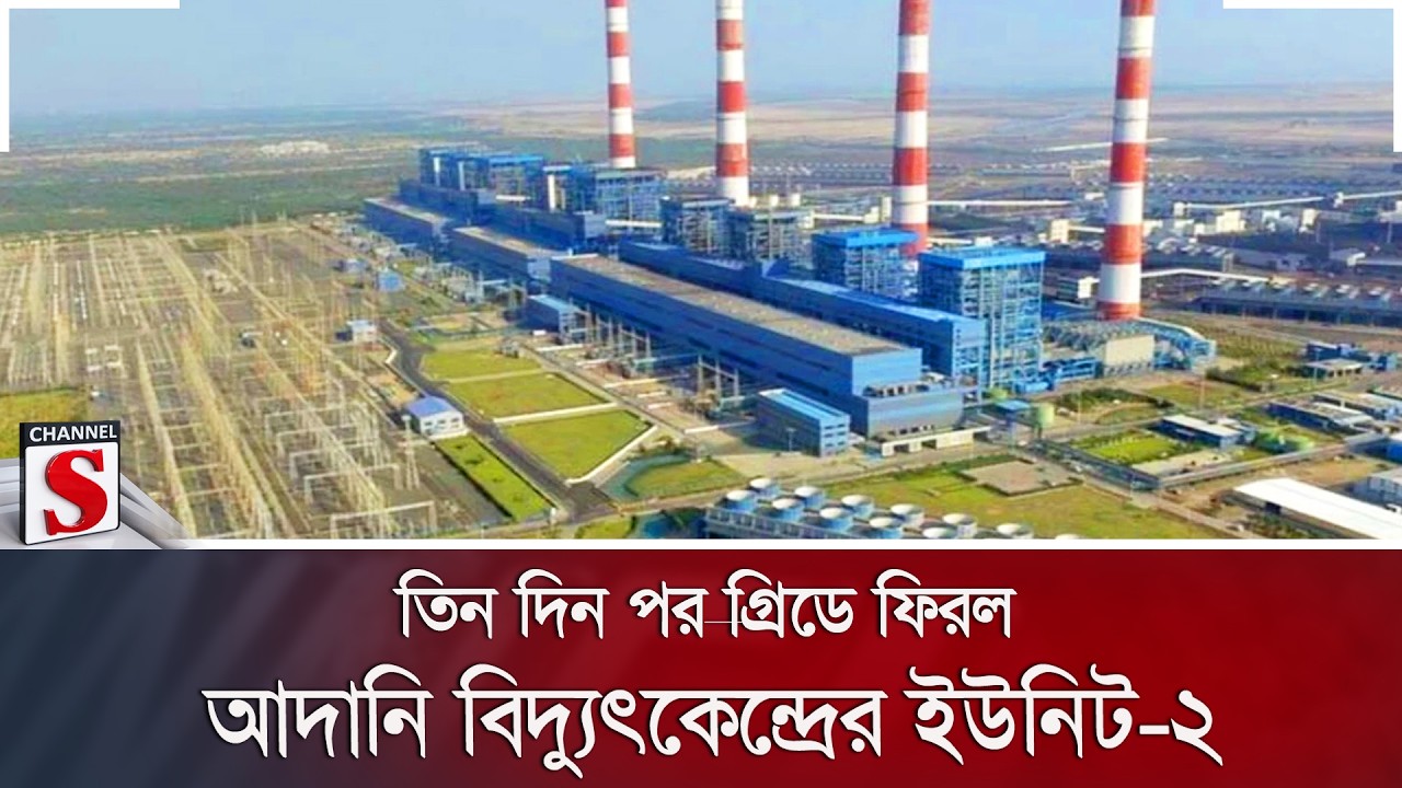 তিন দিন পর গ্রিডে ফিরল আদানি বিদ্যুৎকেন্দ্রের ইউনিট-২ | Channel S News