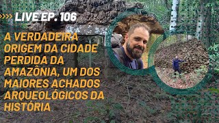 106 - REVELAÇÕES SOBRE A CIDADE PERDIDA DA AMAZÔNIA