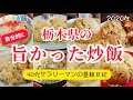 【うまい炒飯】チャーハン総集編!! ●残念な事に都道府県魅力度ランキング最下位になってしまった栃木県だが食べ物は旨い!!その中で今回は自分が旨いと思った炒飯をピックアップ!!