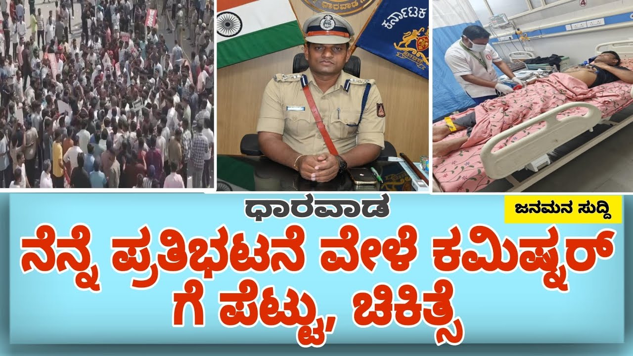 ಧಾರವಾಡ: ಪ್ರತಿಭಟನೆ ಉಗ್ರ ರೂಪ? ಪೊಲೀಸ್ ಆಯುಕ್ತರಿಗೆ ಎದೆಗೆ ತಿವಿತ! Commissioner|injury|prorest|hospital 