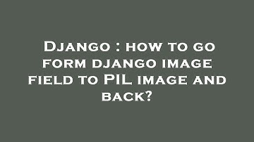 Django : how to go form django image field to PIL image and back?