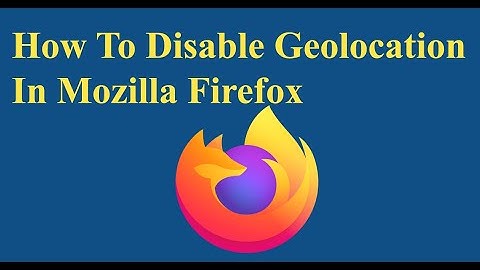How To Disable Geolocation In Mozilla Firefox