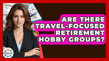 Are There Travel-focused Retirement Hobby Groups? - Get Retirement Help