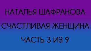 Наталья Шафранова - Счастливая женщина (Часть 3 из 9)