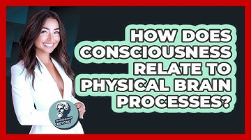 How Does Consciousness Relate To Physical Brain Processes? - Philosophy Beyond